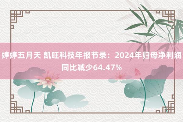 婷婷五月天 凯旺科技年报节录：2024年归母净利润同比减少64.47%