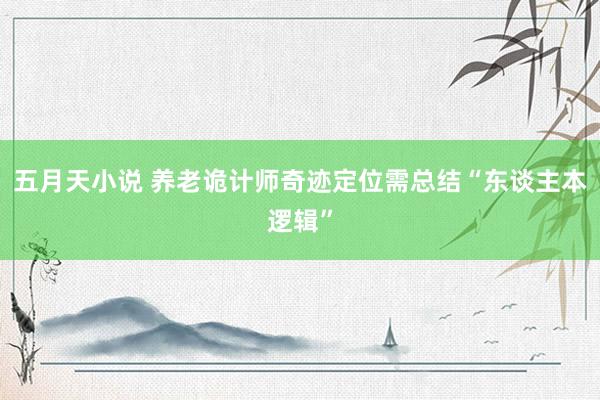 五月天小说 养老诡计师奇迹定位需总结“东谈主本逻辑”