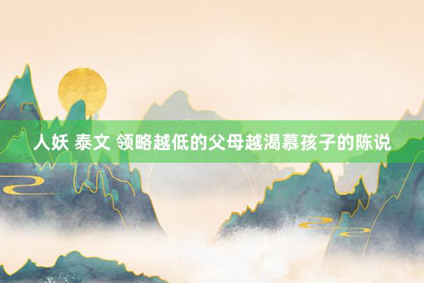 人妖 泰文 领略越低的父母越渴慕孩子的陈说