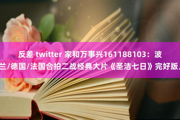 反差 twitter 家和万事兴161188103：波兰/德国/法国合拍二战经典大片《圣洁七日》完好版。