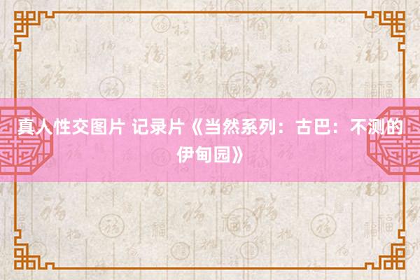 真人性交图片 记录片《当然系列：古巴：不测的伊甸园》